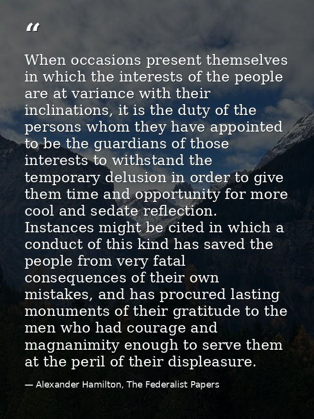 When occasions present themselves in which the interests of the people are at variance with their inclinations, it is th — Alexander Hamilton, The Federalist Papers