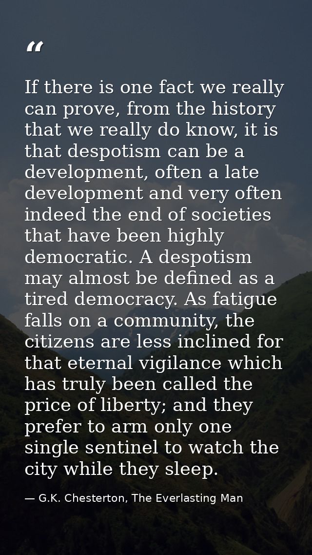 If there is one fact we really can prove, from the history that we really do know, it is that despotism can be a develop — G.K. Chesterton, The Everlasting Man