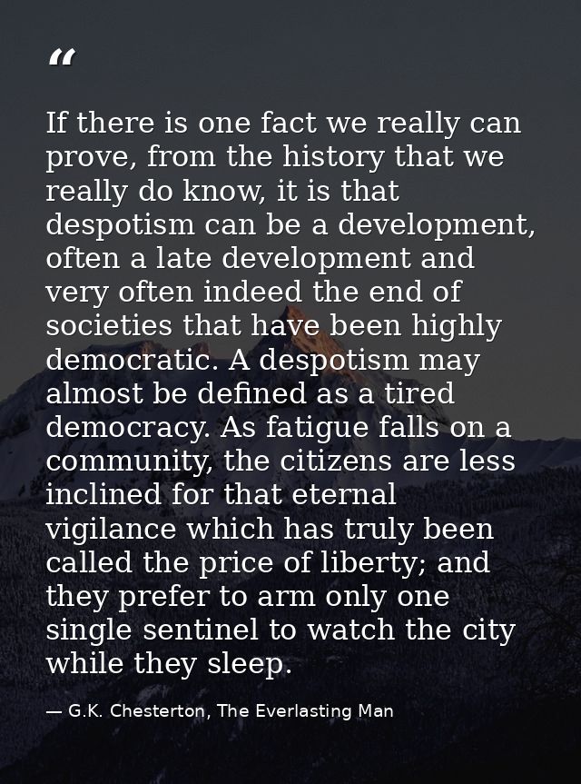 If there is one fact we really can prove, from the history that we really do know, it is that despotism can be a develop — G.K. Chesterton, The Everlasting Man