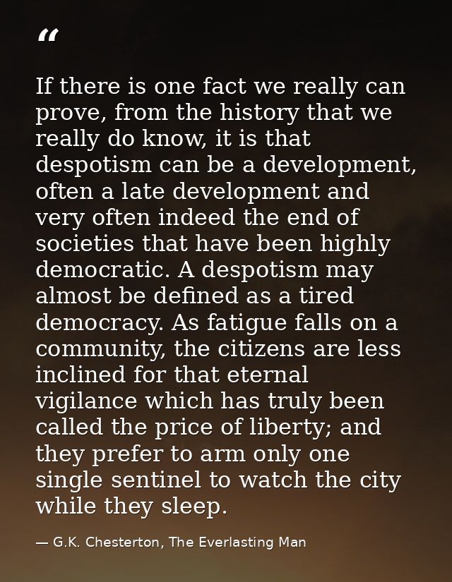 If there is one fact we really can prove, from the history that we really do know, it is that despotism can be a develop — G.K. Chesterton, The Everlasting Man