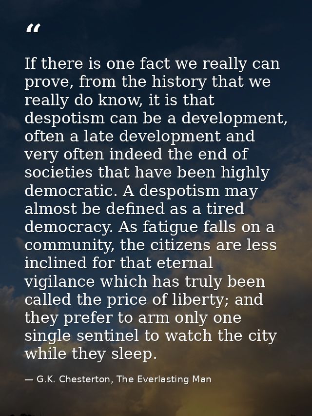 If there is one fact we really can prove, from the history that we really do know, it is that despotism can be a develop — G.K. Chesterton, The Everlasting Man