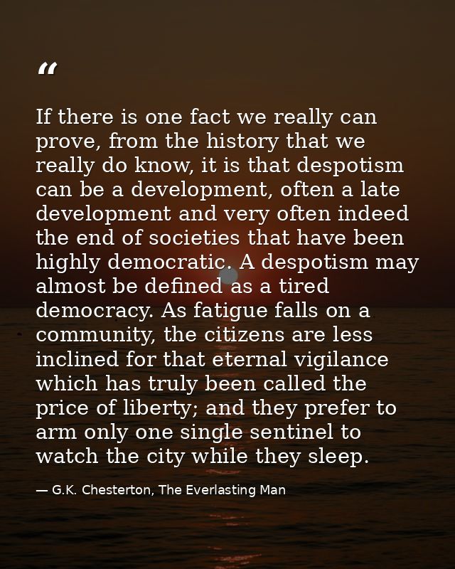 If there is one fact we really can prove, from the history that we really do know, it is that despotism can be a develop — G.K. Chesterton, The Everlasting Man