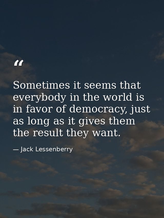 Sometimes it seems that everybody in the world is in favor of democracy, just as long as it gives them the result they w — Jack Lessenberry