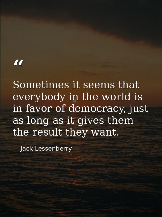 Sometimes it seems that everybody in the world is in favor of democracy, just as long as it gives them the result they w — Jack Lessenberry
