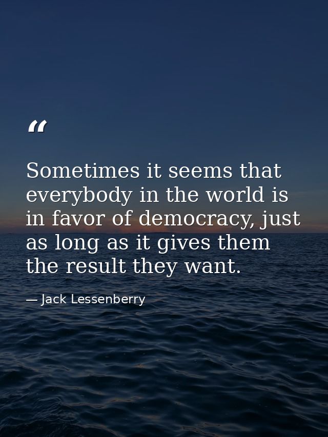 Sometimes it seems that everybody in the world is in favor of democracy, just as long as it gives them the result they w — Jack Lessenberry