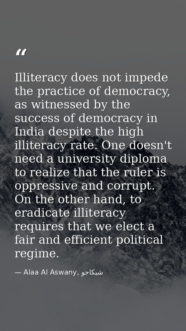 Illiteracy does not impede the practice of democracy, as witnessed by the success of democracy in India despite the high — Alaa Al Aswany, شيكاجو