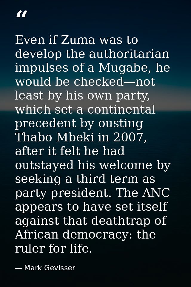 Even if Zuma was to develop the authoritarian impulses of a Mugabe, he would be checked—not least by his own party, whic — Mark Gevisser