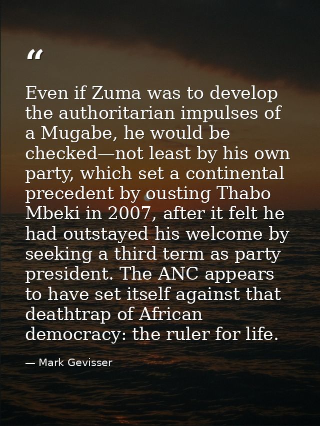 Even if Zuma was to develop the authoritarian impulses of a Mugabe, he would be checked—not least by his own party, whic — Mark Gevisser