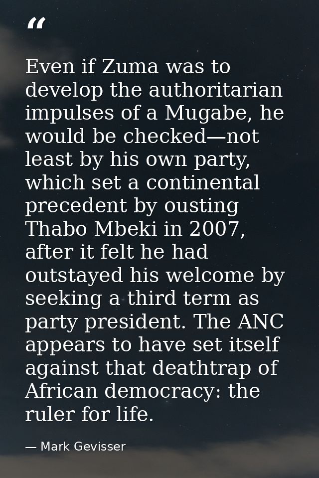 Even if Zuma was to develop the authoritarian impulses of a Mugabe, he would be checked—not least by his own party, whic — Mark Gevisser