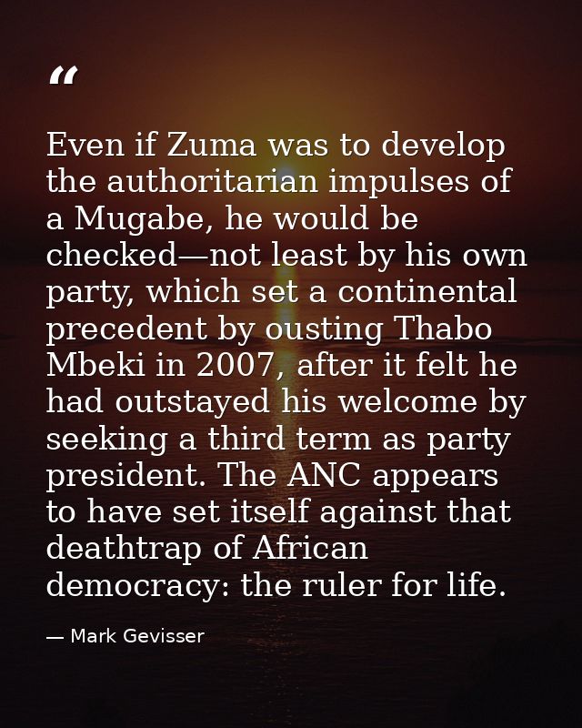 Even if Zuma was to develop the authoritarian impulses of a Mugabe, he would be checked—not least by his own party, whic — Mark Gevisser