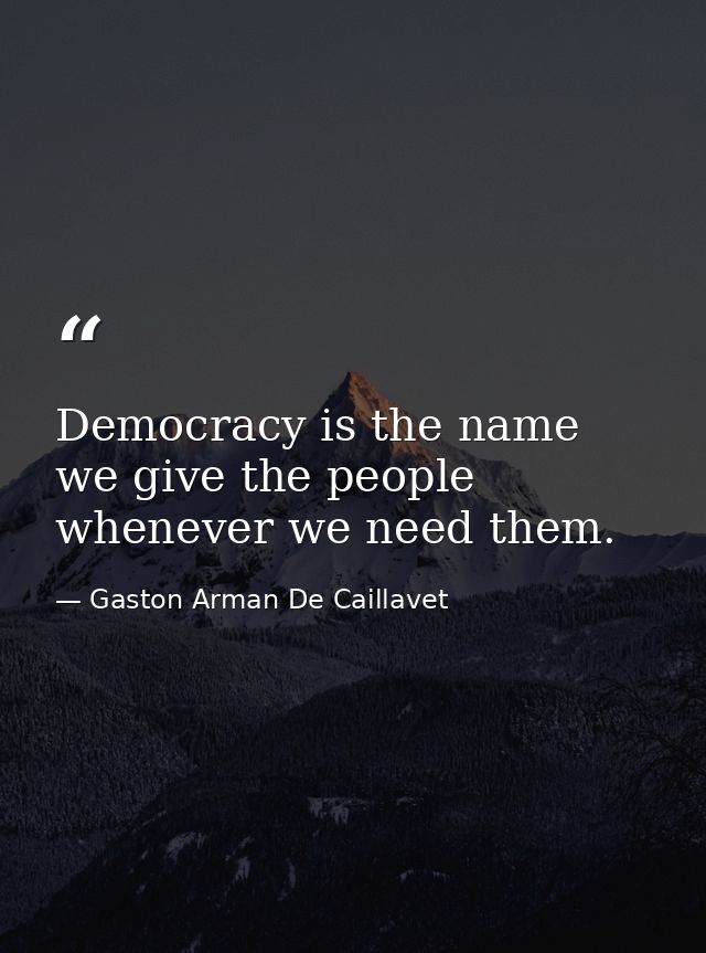 Democracy is the name we give the people whenever we need them. — Gaston Arman De Caillavet