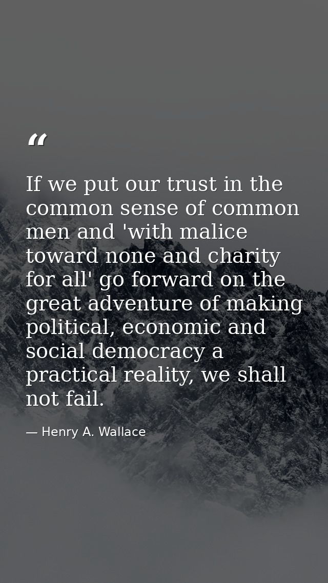 If we put our trust in the common sense of common men and 'with malice toward none and charity for all' go forward on th — Henry A. Wallace