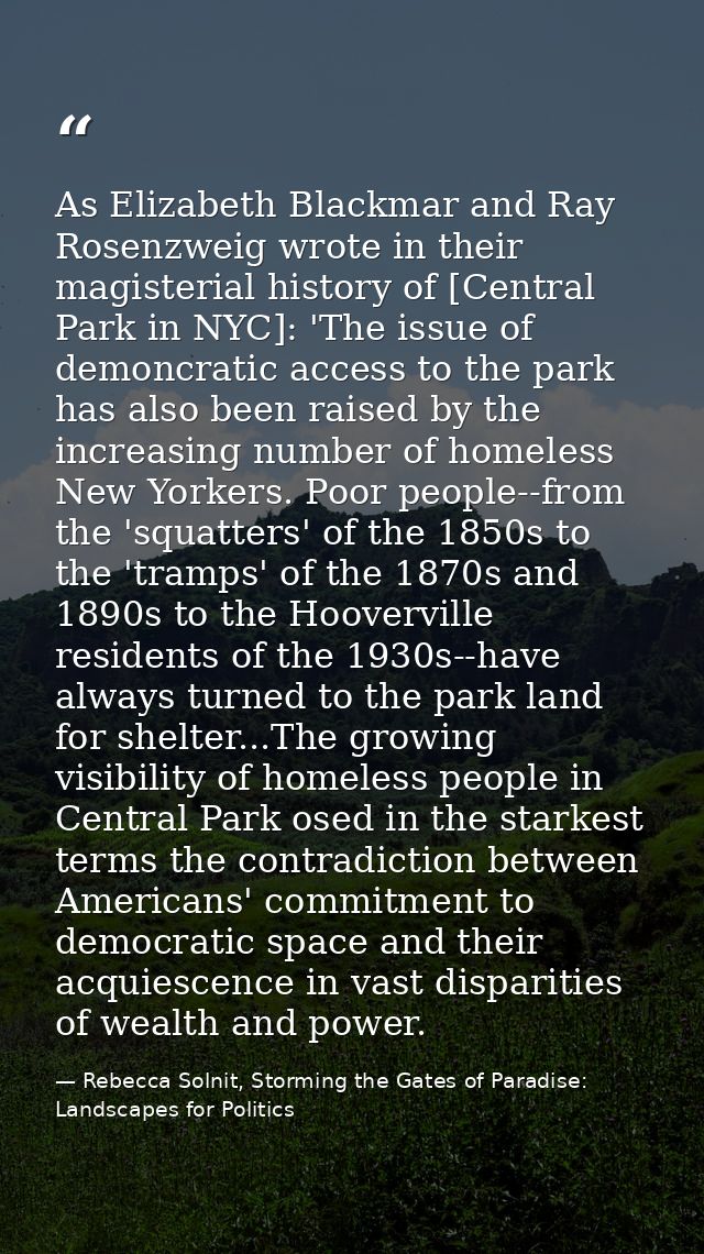 As Elizabeth Blackmar and Ray Rosenzweig wrote in their magisterial history of [Central Park in NYC]: 'The issue of demo — Rebecca Solnit, Storming the Gates of Paradise: Landscapes for Politics