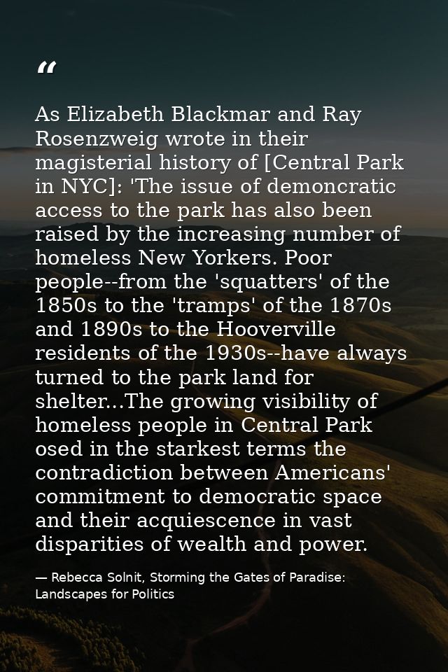 As Elizabeth Blackmar and Ray Rosenzweig wrote in their magisterial history of [Central Park in NYC]: 'The issue of demo — Rebecca Solnit, Storming the Gates of Paradise: Landscapes for Politics