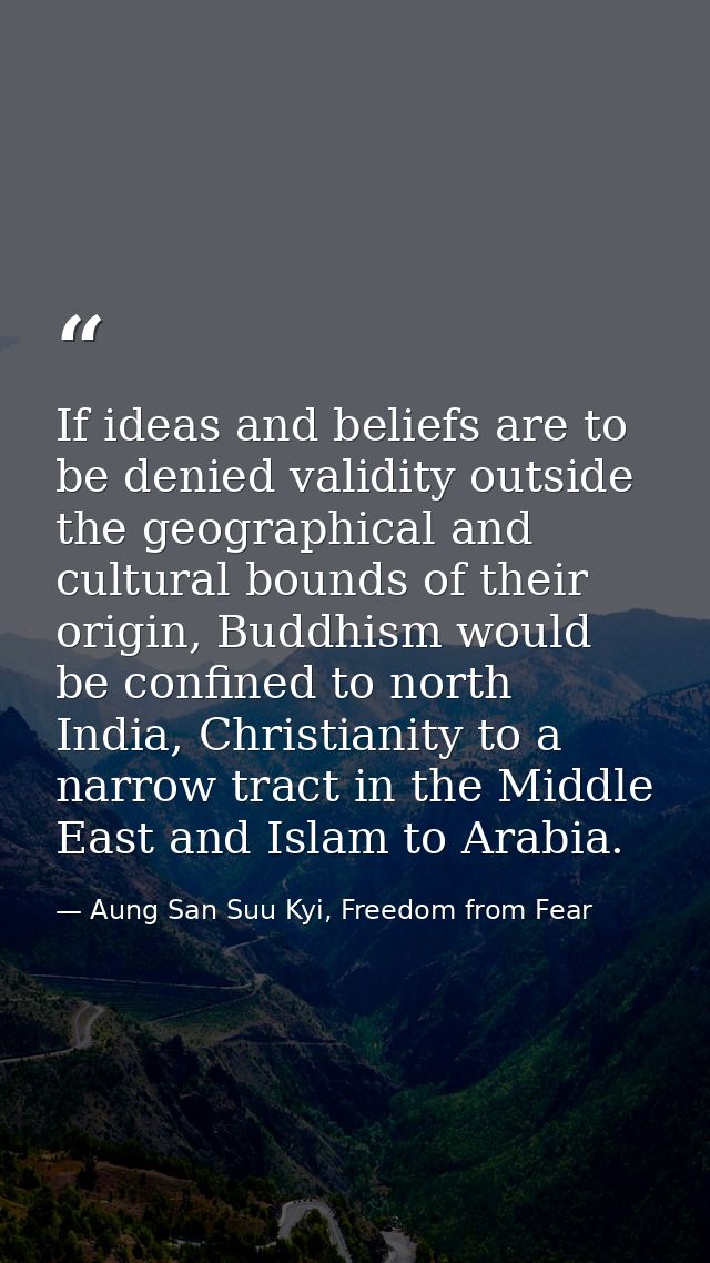 If ideas and beliefs are to be denied validity outside the geographical and cultural bounds of their origin, Buddhism wo — Aung San Suu Kyi, Freedom from Fear