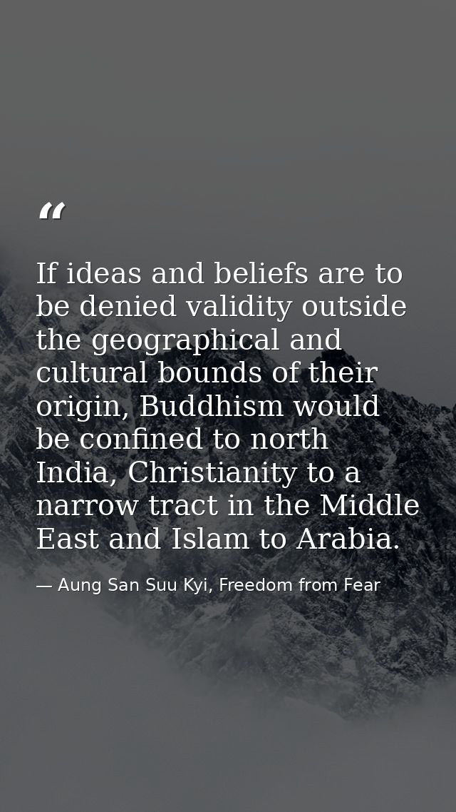 If ideas and beliefs are to be denied validity outside the geographical and cultural bounds of their origin, Buddhism wo — Aung San Suu Kyi, Freedom from Fear