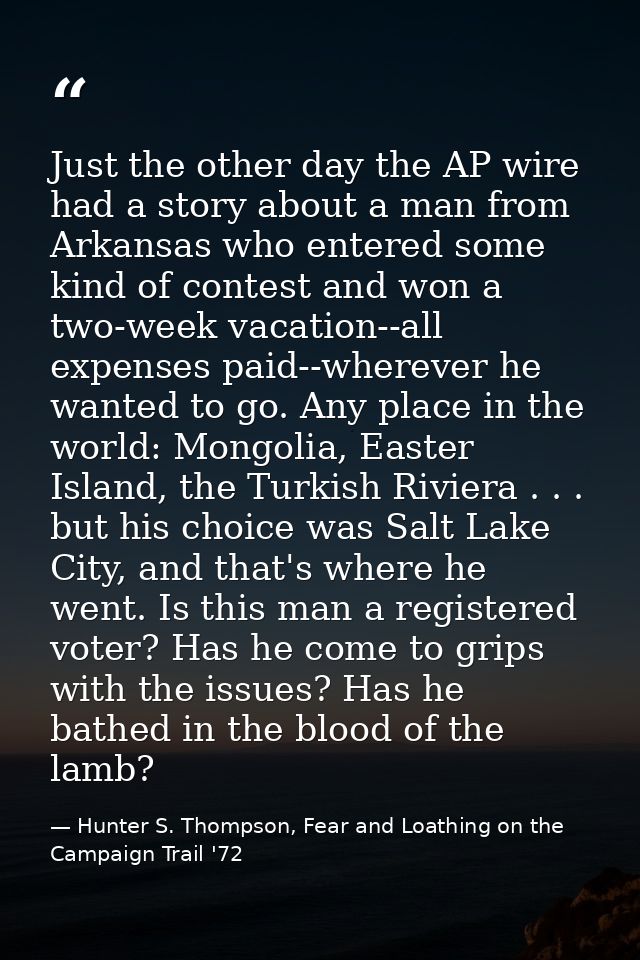 Just the other day the AP wire had a story about a man from Arkansas who entered some kind of contest and won a two-week — Hunter S. Thompson, Fear and Loathing on the Campaign Trail '72