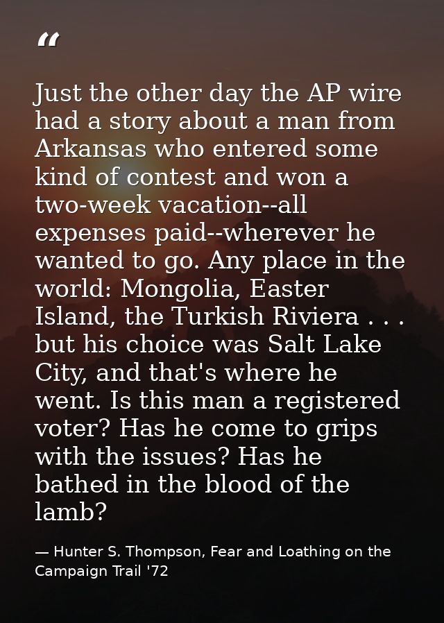 Just the other day the AP wire had a story about a man from Arkansas who entered some kind of contest and won a two-week — Hunter S. Thompson, Fear and Loathing on the Campaign Trail '72