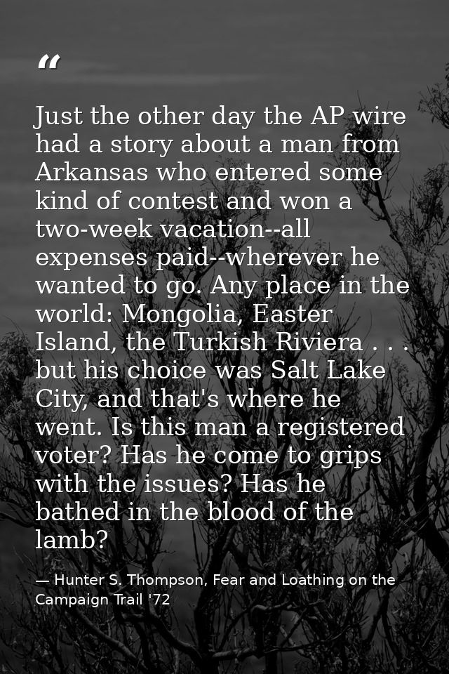 Just the other day the AP wire had a story about a man from Arkansas who entered some kind of contest and won a two-week — Hunter S. Thompson, Fear and Loathing on the Campaign Trail '72