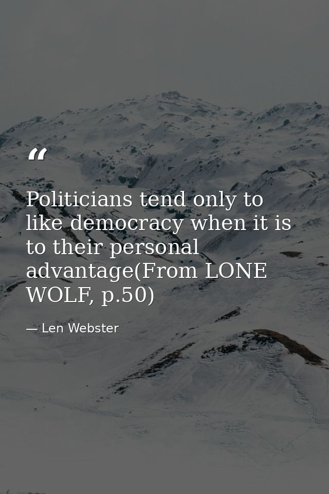 Politicians tend only to like democracy when it is to their personal advantage(From LONE WOLF, p.50) — Len Webster