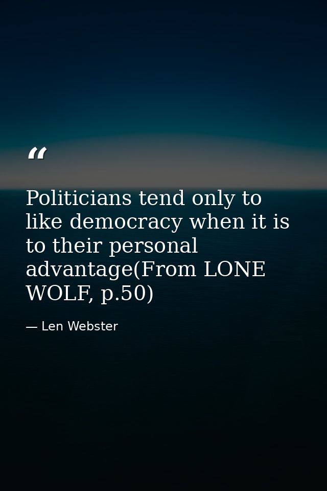 Politicians tend only to like democracy when it is to their personal advantage(From LONE WOLF, p.50) — Len Webster