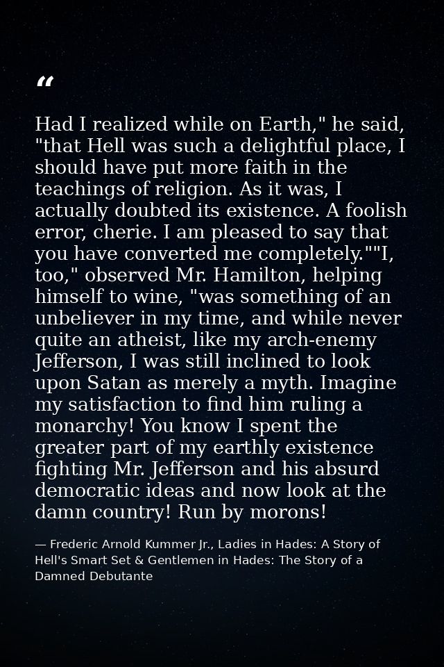 Had I realized while on Earth," he said, "that Hell was such a delightful place, I should have put more faith in the tea — Frederic Arnold Kummer Jr., Ladies in Hades: A Story of Hell's Smart Set & Gentlemen in Hades: The Story of a Damned Debutante