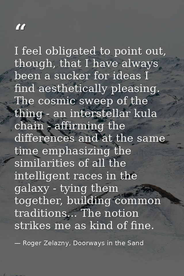 I feel obligated to point out, though, that I have always been a sucker for ideas I find aesthetically pleasing. The cos — Roger Zelazny, Doorways in the Sand