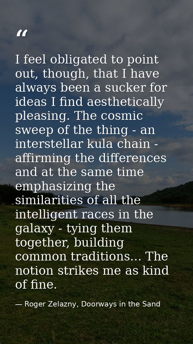 I feel obligated to point out, though, that I have always been a sucker for ideas I find aesthetically pleasing. The cos — Roger Zelazny, Doorways in the Sand