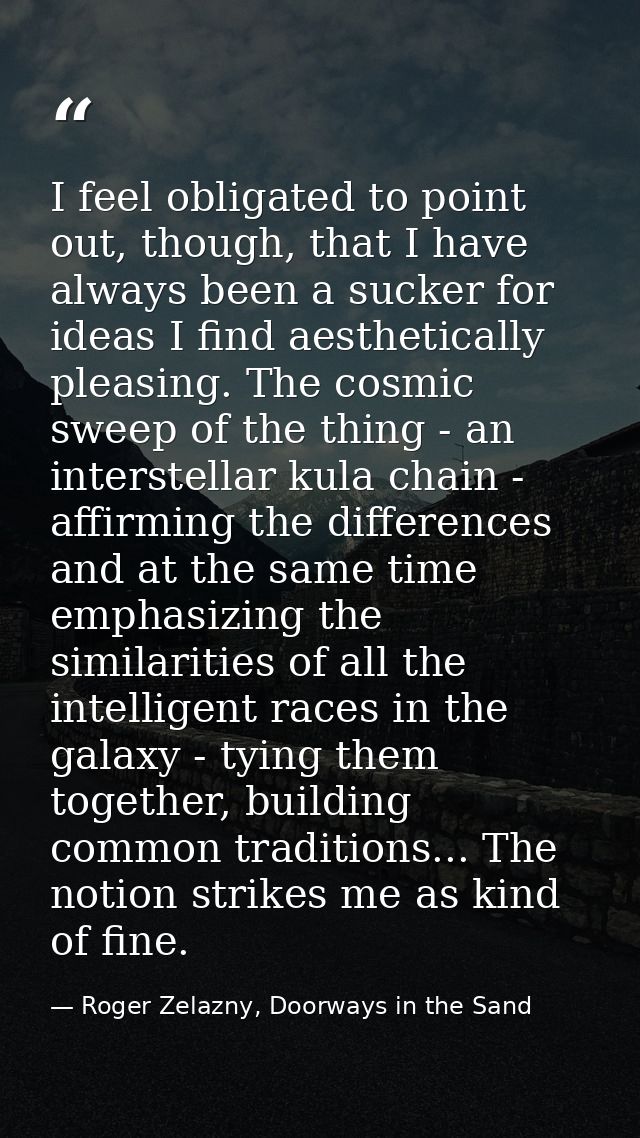 I feel obligated to point out, though, that I have always been a sucker for ideas I find aesthetically pleasing. The cos — Roger Zelazny, Doorways in the Sand