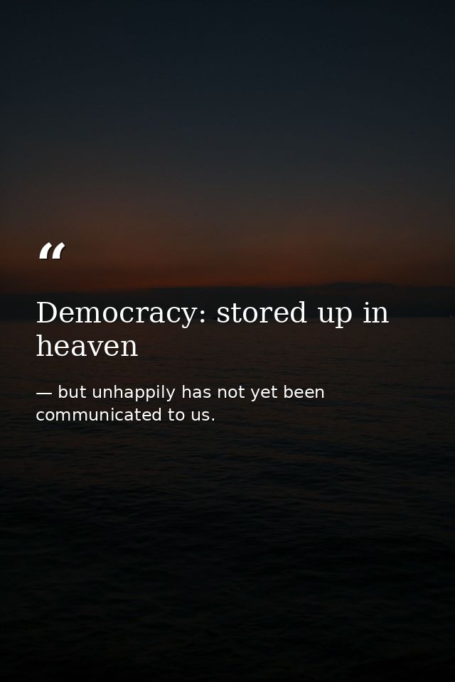 Democracy: stored up in heaven — but unhappily has not yet been communicated to us.