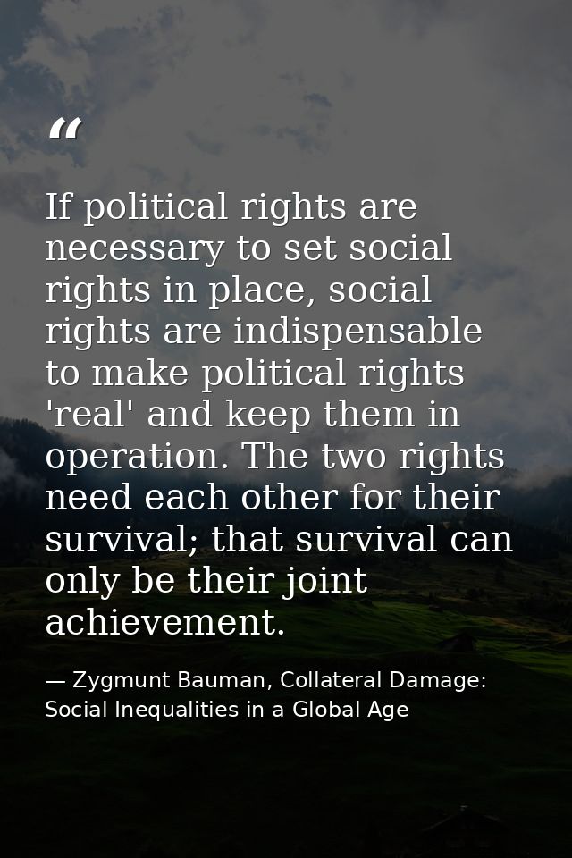 If political rights are necessary to set social rights in place, social rights are indispensable to make political right — Zygmunt Bauman, Collateral Damage: Social Inequalities in a Global Age