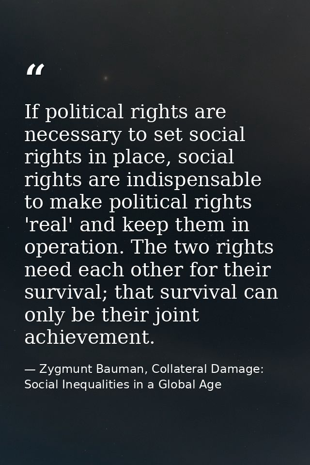 If political rights are necessary to set social rights in place, social rights are indispensable to make political right — Zygmunt Bauman, Collateral Damage: Social Inequalities in a Global Age