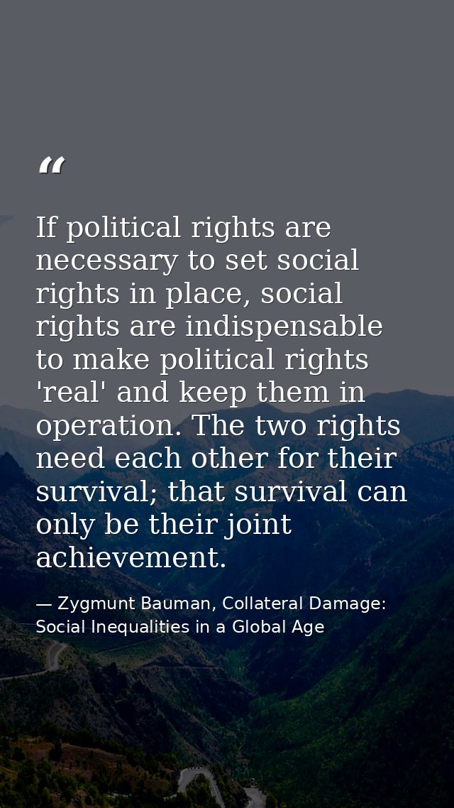 If political rights are necessary to set social rights in place, social rights are indispensable to make political right — Zygmunt Bauman, Collateral Damage: Social Inequalities in a Global Age