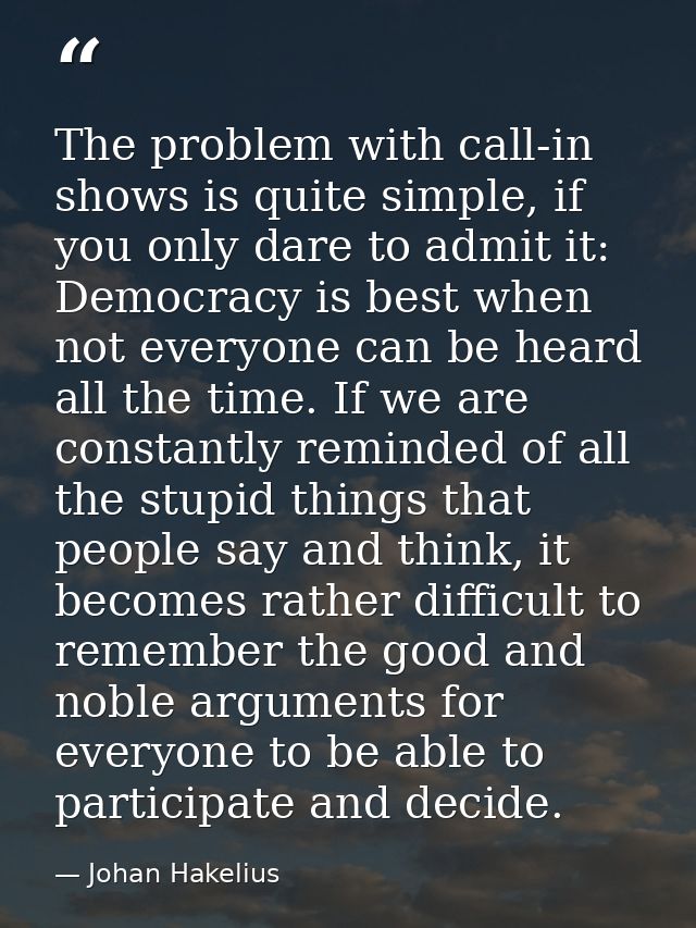 The problem with call-in shows is quite simple, if you only dare to admit it: Democracy is best when not everyone can be — Johan Hakelius