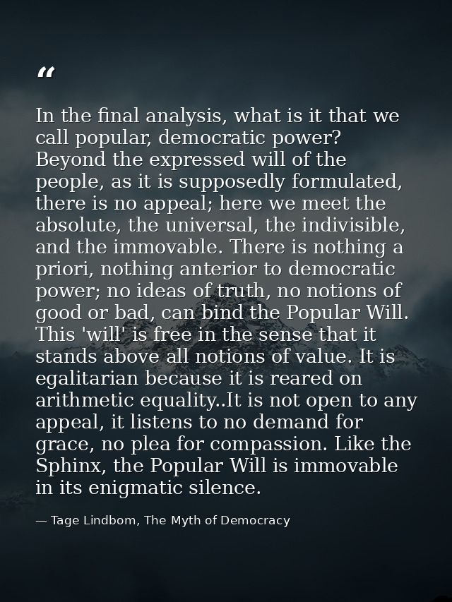 In the final analysis, what is it that we call popular, democratic power? Beyond the expressed will of the people, as it — Tage Lindbom, The Myth of Democracy