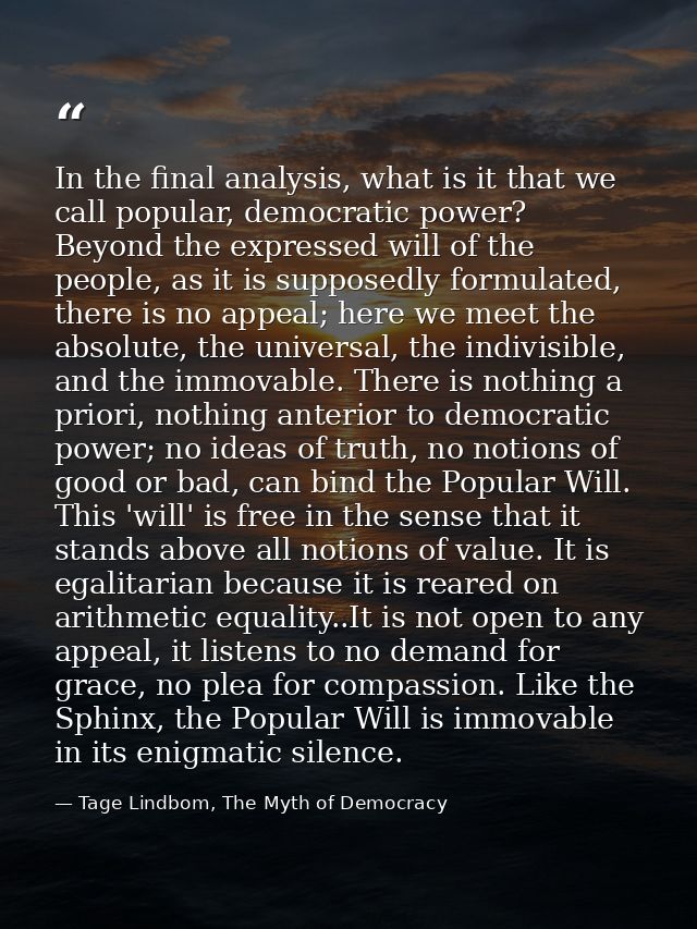 In the final analysis, what is it that we call popular, democratic power? Beyond the expressed will of the people, as it — Tage Lindbom, The Myth of Democracy