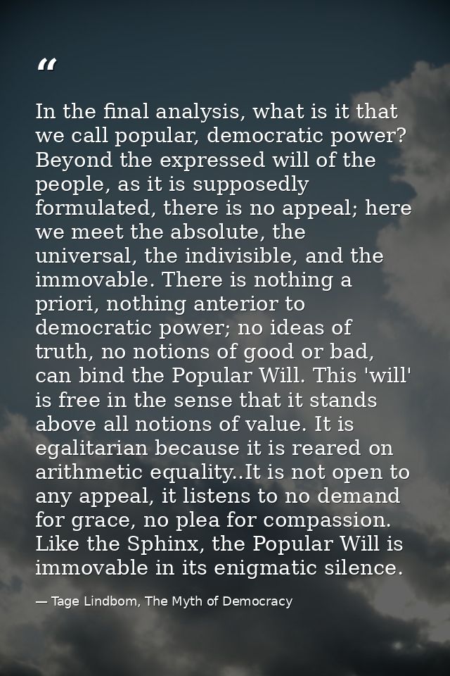 In the final analysis, what is it that we call popular, democratic power? Beyond the expressed will of the people, as it — Tage Lindbom, The Myth of Democracy