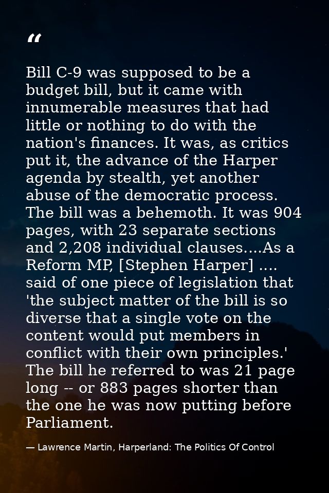 Bill C-9 was supposed to be a budget bill, but it came with innumerable measures that had little or nothing to do with t — Lawrence Martin, Harperland: The Politics Of Control
