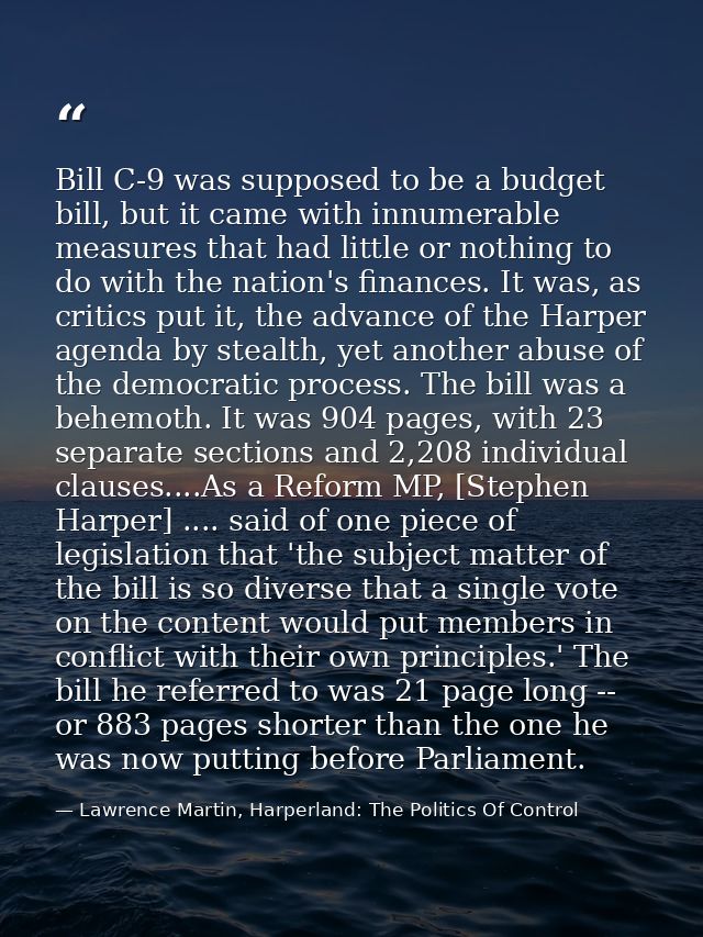 Bill C-9 was supposed to be a budget bill, but it came with innumerable measures that had little or nothing to do with t — Lawrence Martin, Harperland: The Politics Of Control