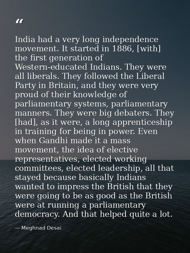 India had a very long independence movement. It started in 1886, [with] the first generation of Western-educated Indians — Meghnad Desai