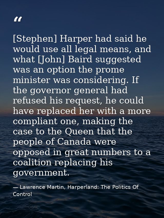 [Stephen] Harper had said he would use all legal means, and what [John] Baird suggested was an option the prome minister — Lawrence Martin, Harperland: The Politics Of Control