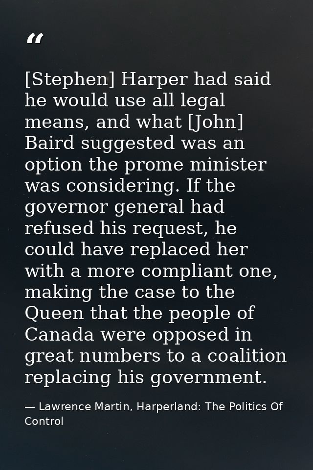 [Stephen] Harper had said he would use all legal means, and what [John] Baird suggested was an option the prome minister — Lawrence Martin, Harperland: The Politics Of Control
