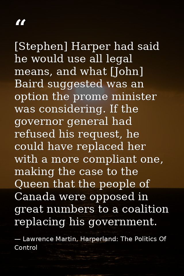 [Stephen] Harper had said he would use all legal means, and what [John] Baird suggested was an option the prome minister — Lawrence Martin, Harperland: The Politics Of Control