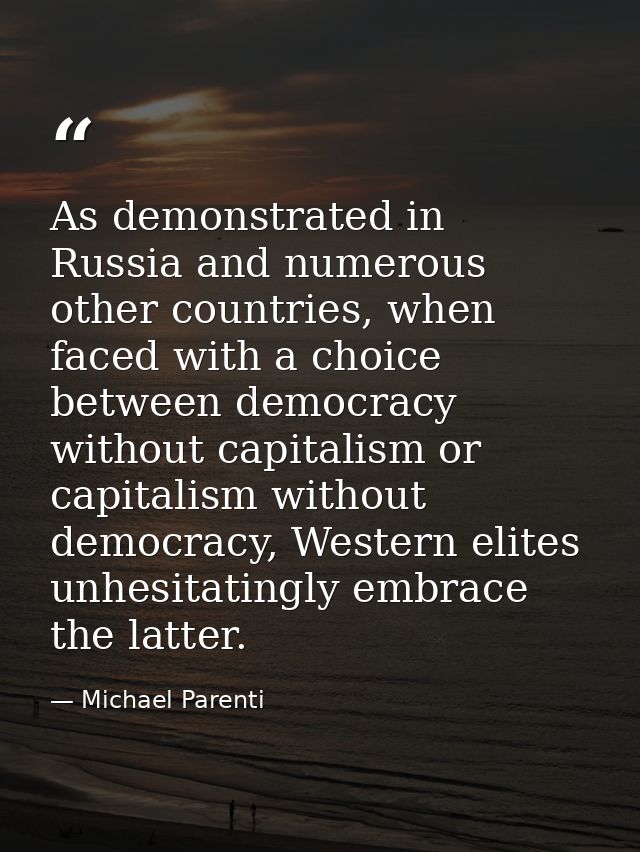 As demonstrated in Russia and numerous other countries, when faced with a choice between democracy without capitalism or — Michael Parenti