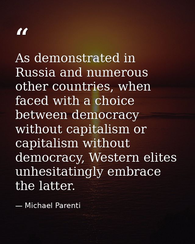 As demonstrated in Russia and numerous other countries, when faced with a choice between democracy without capitalism or — Michael Parenti