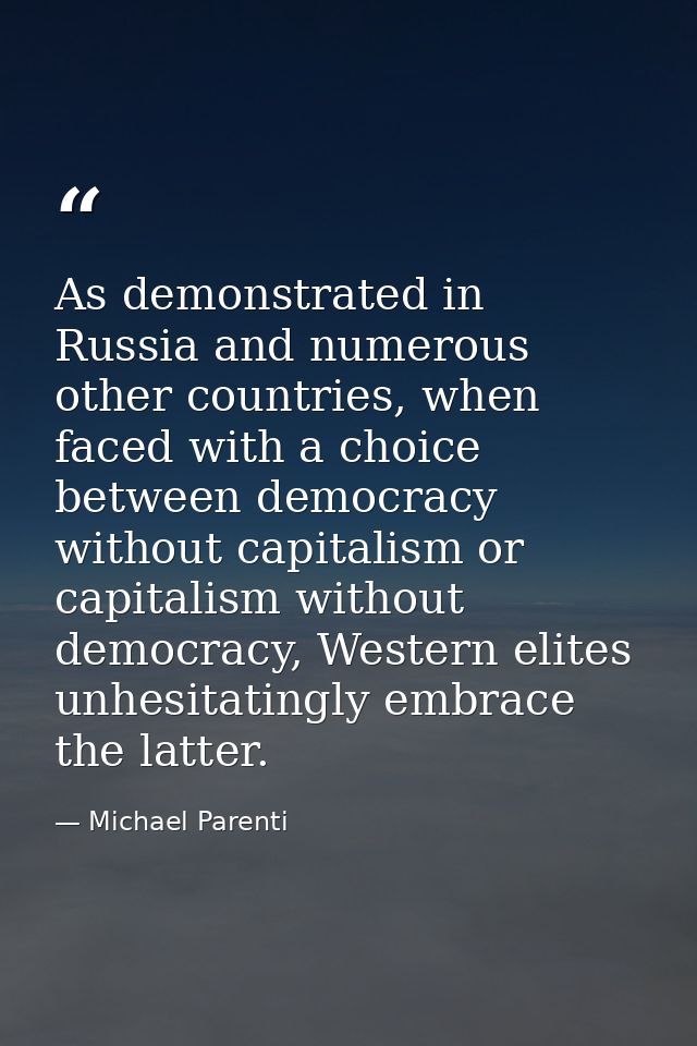 As demonstrated in Russia and numerous other countries, when faced with a choice between democracy without capitalism or — Michael Parenti