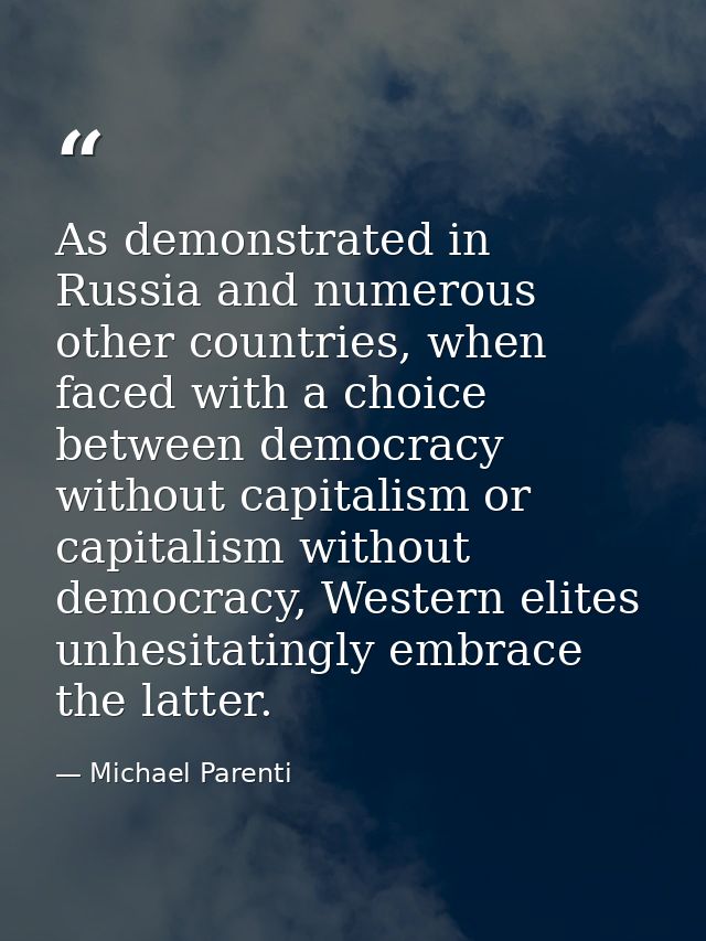 As demonstrated in Russia and numerous other countries, when faced with a choice between democracy without capitalism or — Michael Parenti