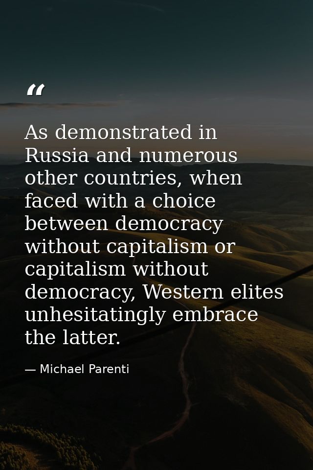 As demonstrated in Russia and numerous other countries, when faced with a choice between democracy without capitalism or — Michael Parenti