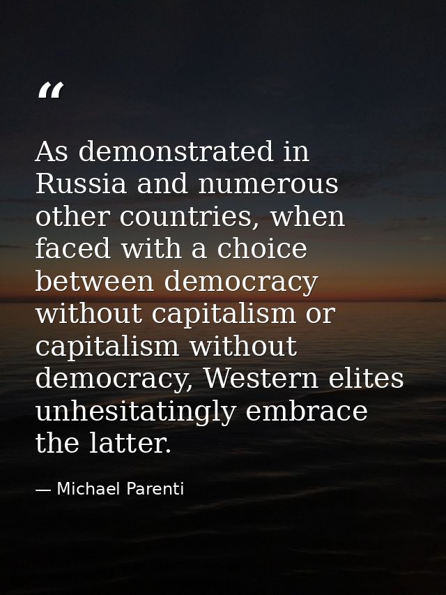 As demonstrated in Russia and numerous other countries, when faced with a choice between democracy without capitalism or — Michael Parenti