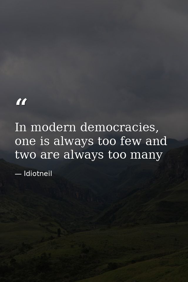 In modern democracies, one is always too few and two are always too many — Idiotneil